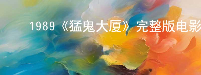 ﻿陈已鹏发布﻿1989《猛鬼大厦》完整版电影/在线观看/百度云-美剧天堂
